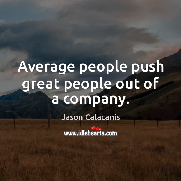 Average people push great people out of a company. Jason Calacanis Picture Quote