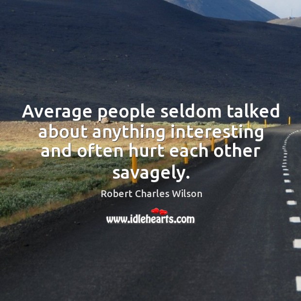 Average people seldom talked about anything interesting and often hurt each other Robert Charles Wilson Picture Quote