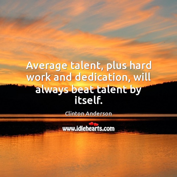 Average talent, plus hard work and dedication, will always beat talent by itself. Clinton Anderson Picture Quote