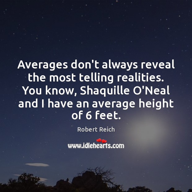 Averages don’t always reveal the most telling realities. You know, Shaquille O’Neal Robert Reich Picture Quote