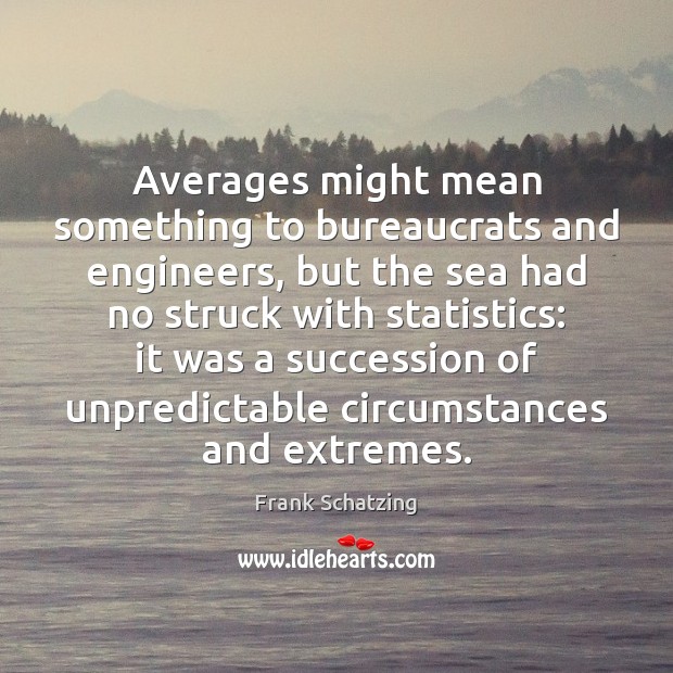Averages might mean something to bureaucrats and engineers, but the sea had Frank Schatzing Picture Quote