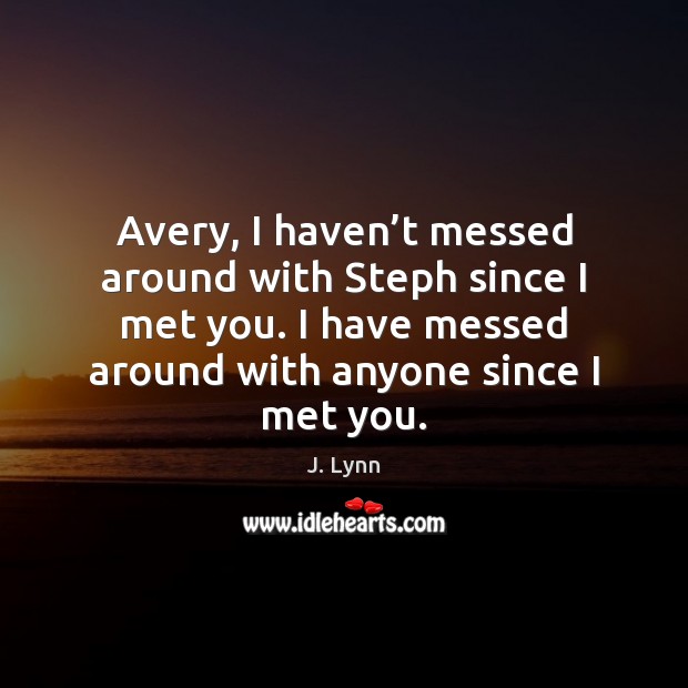 Avery, I haven’t messed around with Steph since I met you. J. Lynn Picture Quote