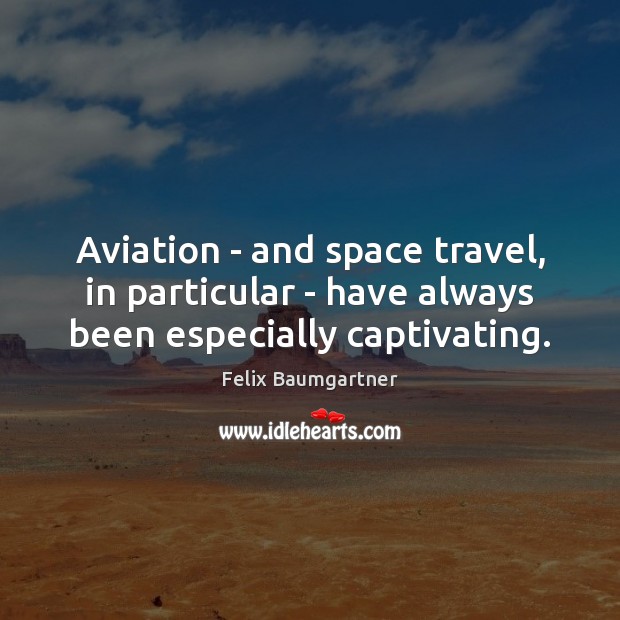 Aviation – and space travel, in particular – have always been especially captivating. Felix Baumgartner Picture Quote