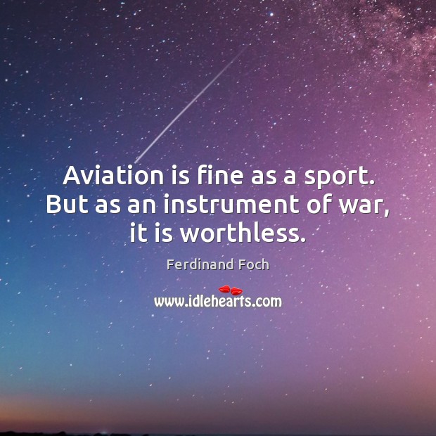 Aviation is fine as a sport. But as an instrument of war, it is worthless. Ferdinand Foch Picture Quote
