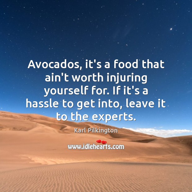 Avocados, it’s a food that ain’t worth injuring yourself for. If it’s Karl Pilkington Picture Quote
