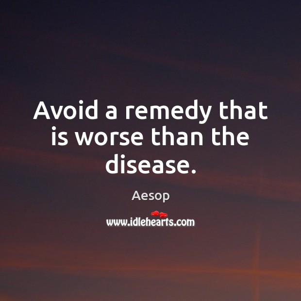 Avoid a remedy that is worse than the disease. Aesop Picture Quote