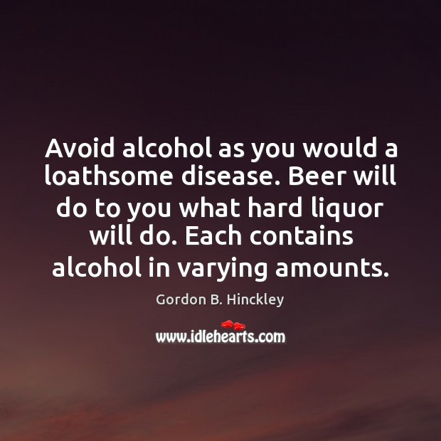 Avoid alcohol as you would a loathsome disease. Beer will do to Gordon B. Hinckley Picture Quote