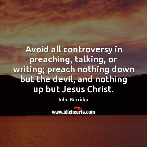 Avoid all controversy in preaching, talking, or writing; preach nothing down but Image