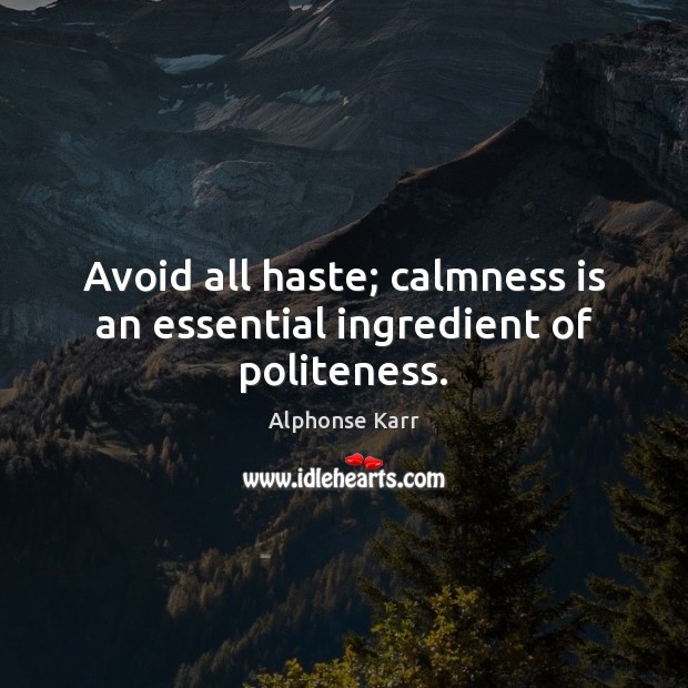 Avoid all haste; calmness is an essential ingredient of politeness. Alphonse Karr Picture Quote