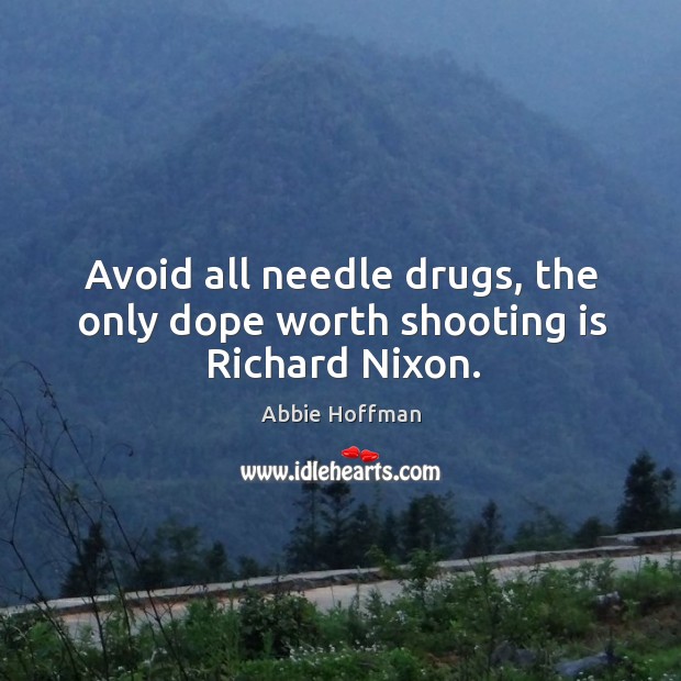 Avoid all needle drugs, the only dope worth shooting is richard nixon. Abbie Hoffman Picture Quote