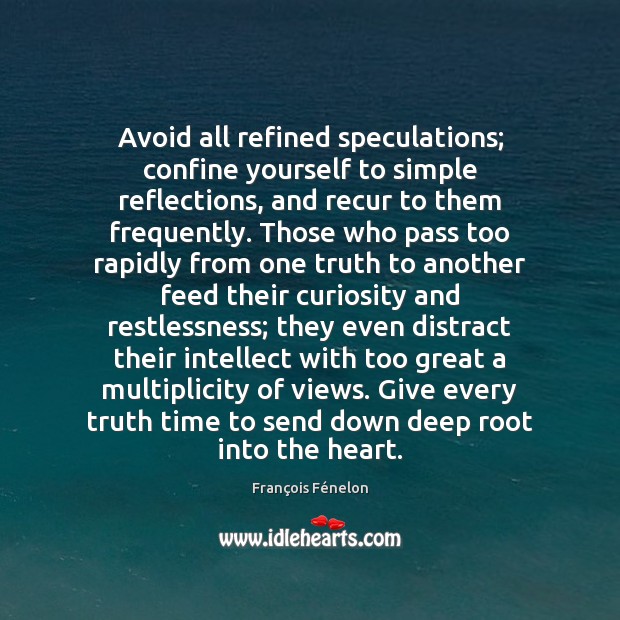 Avoid all refined speculations; confine yourself to simple reflections, and recur to Image