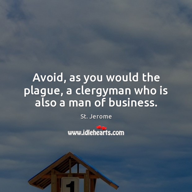 Avoid, as you would the plague, a clergyman who is also a man of business. St. Jerome Picture Quote