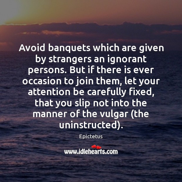 Avoid banquets which are given by strangers an ignorant persons. But if Epictetus Picture Quote