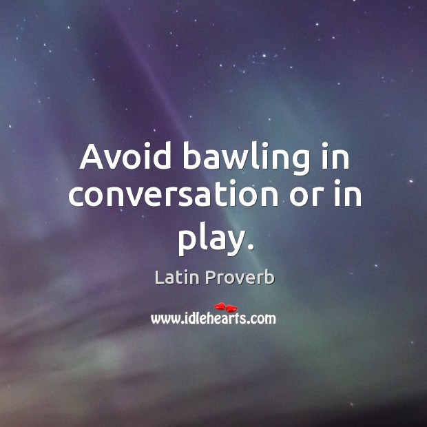 Avoid bawling in conversation or in play. Latin Proverbs Image