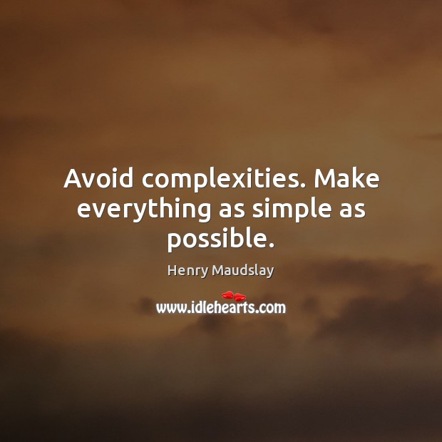 Avoid complexities. Make everything as simple as possible. 