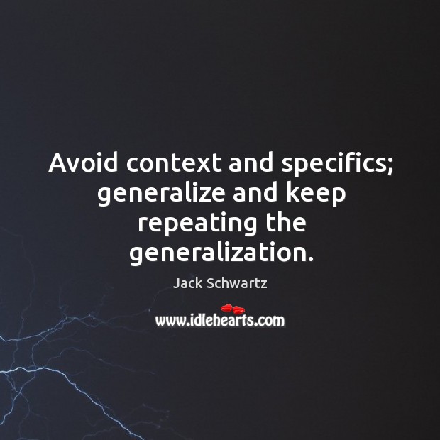 Avoid context and specifics; generalize and keep repeating the generalization. Jack Schwartz Picture Quote