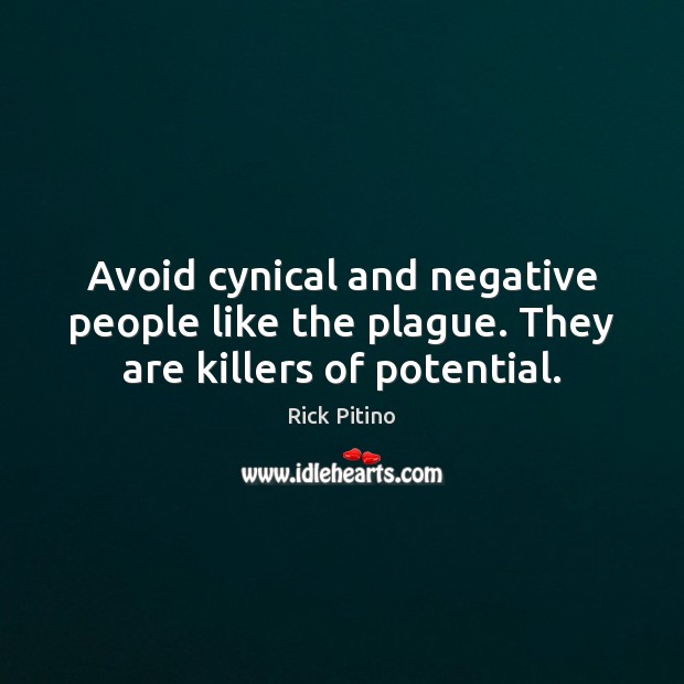 Avoid cynical and negative people like the plague. They are killers of potential. Image