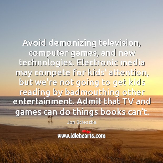 Avoid demonizing television, computer games, and new technologies. Electronic media may compete Jon Scieszka Picture Quote