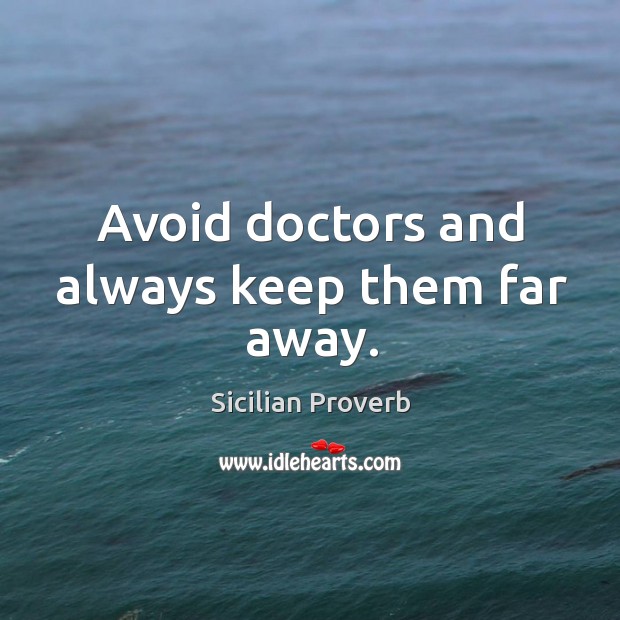 Avoid doctors and always keep them far away. Sicilian Proverbs Image