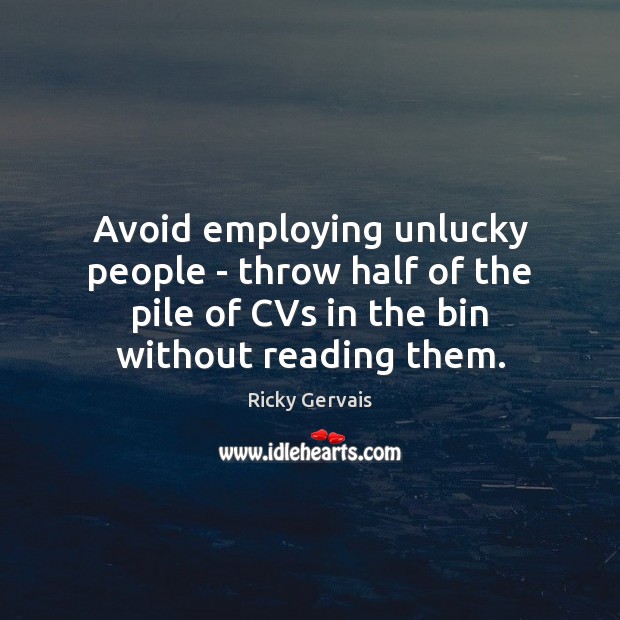 Avoid employing unlucky people – throw half of the pile of CVs Ricky Gervais Picture Quote