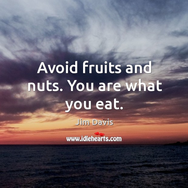 Avoid fruits and nuts. You are what you eat. Jim Davis Picture Quote