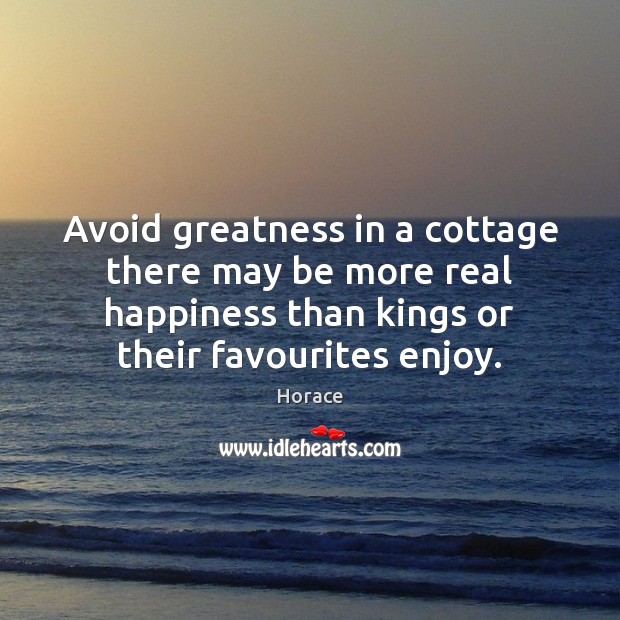 Avoid greatness in a cottage there may be more real happiness than Image