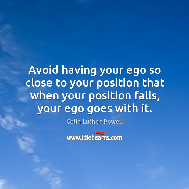Avoid having your ego so close to your position that when your position falls, your ego goes with it. Colin Luther Powell Picture Quote