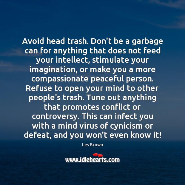 Avoid head trash. Don’t be a garbage can for anything that does Les Brown Picture Quote