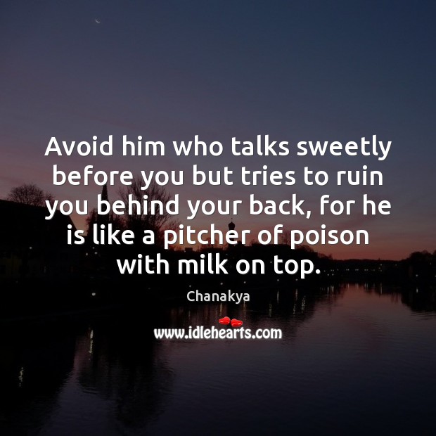 Avoid him who talks sweetly before you but tries to ruin you Chanakya Picture Quote