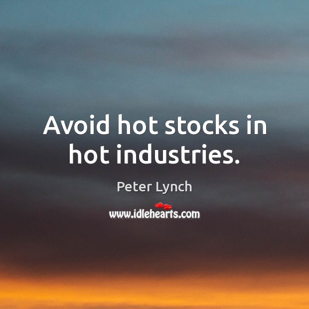 Avoid hot stocks in hot industries. Peter Lynch Picture Quote