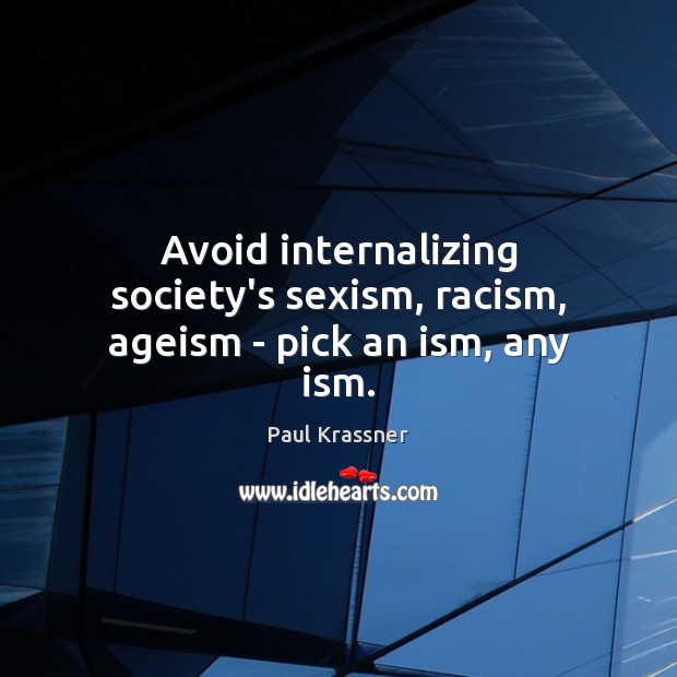 Avoid internalizing society’s sexism, racism, ageism – pick an ism, any ism. Paul Krassner Picture Quote