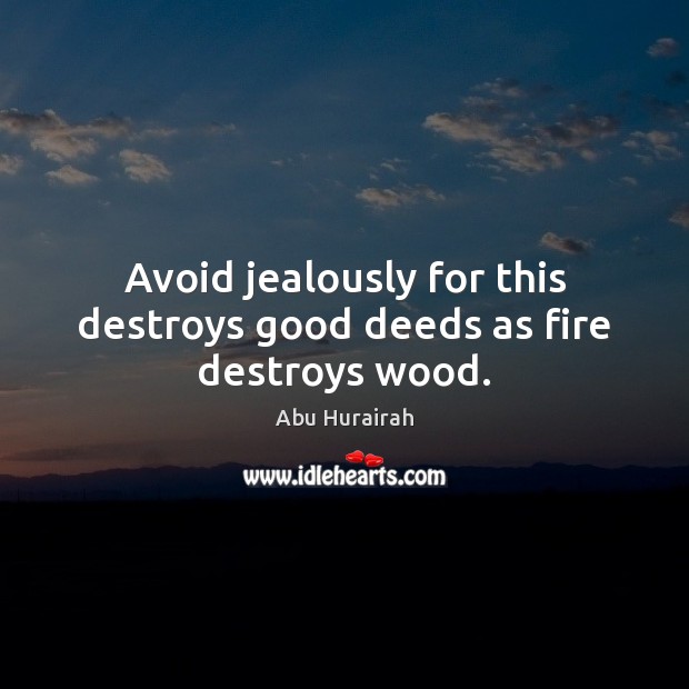 Avoid jealously for this destroys good deeds as fire destroys wood. Image