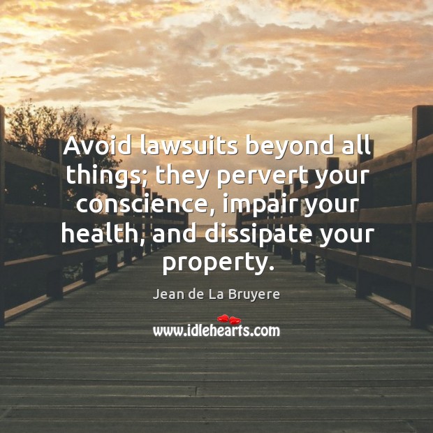 Avoid lawsuits beyond all things; they pervert your conscience, impair your health Jean de La Bruyere Picture Quote
