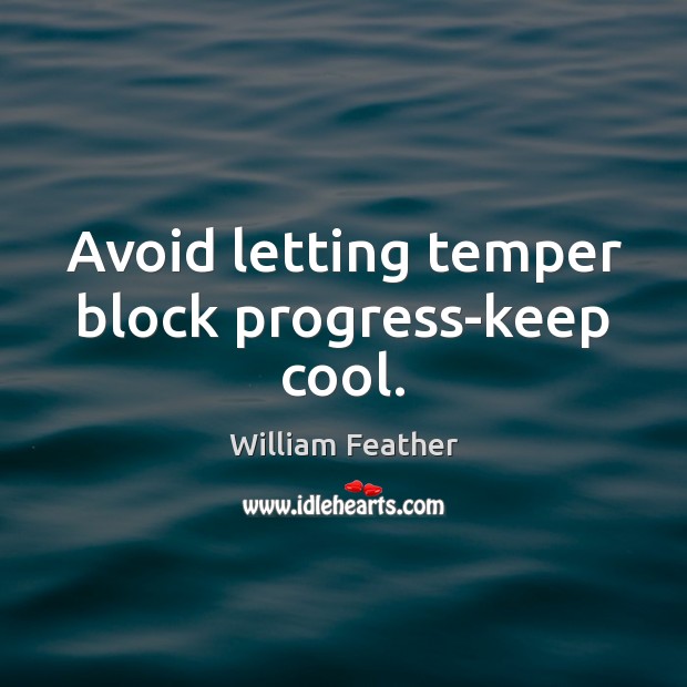 Avoid letting temper block progress-keep cool. William Feather Picture Quote