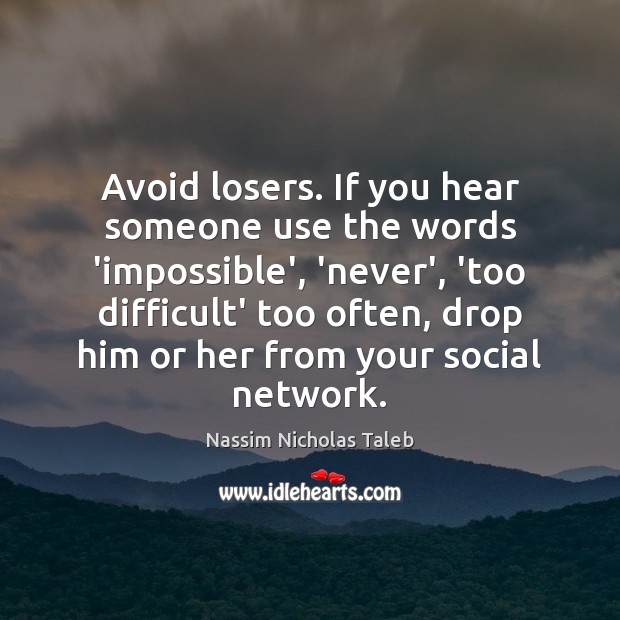 Avoid losers. If you hear someone use the words ‘impossible’, ‘never’, ‘too Image