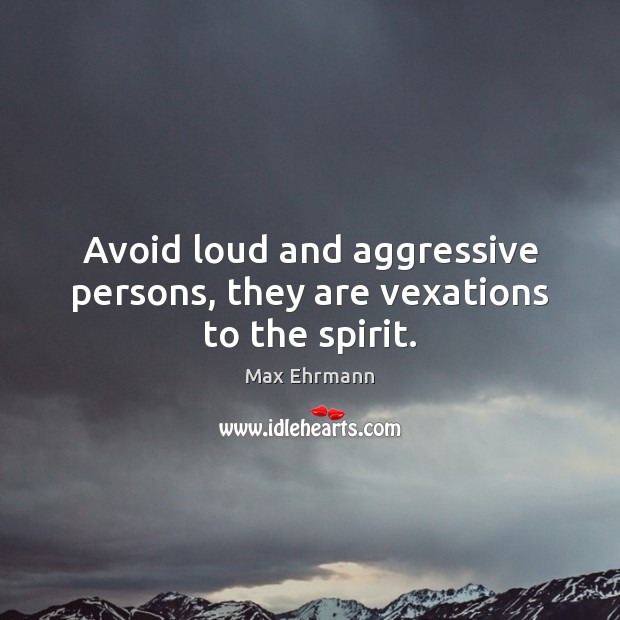 Avoid loud and aggressive persons, they are vexations to the spirit. Max Ehrmann Picture Quote