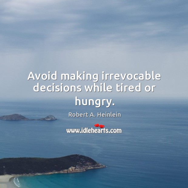 Avoid making irrevocable decisions while tired or hungry. Image