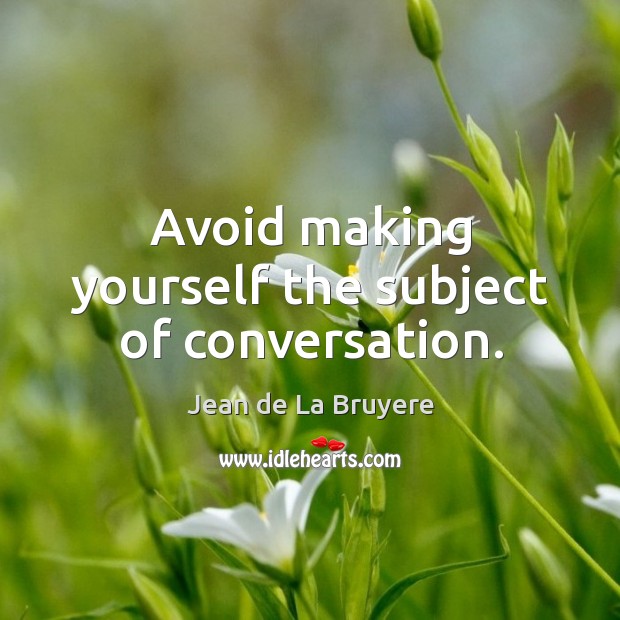 Avoid making yourself the subject of conversation. Jean de La Bruyere Picture Quote