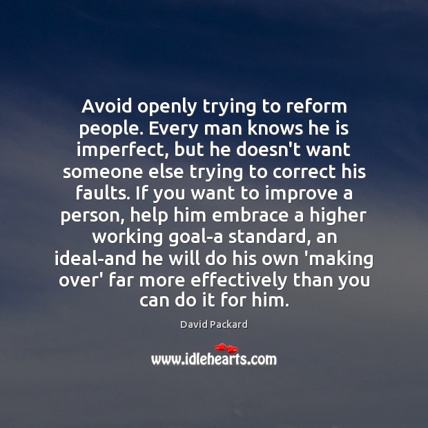 Avoid openly trying to reform people. Every man knows he is imperfect, David Packard Picture Quote