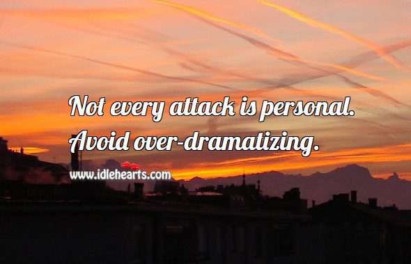 Avoid over-dramatizing. 