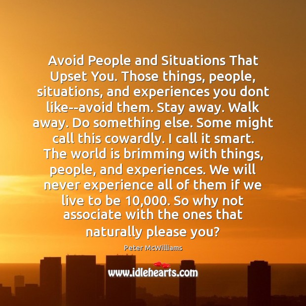 Avoid People and Situations That Upset You. Those things, people, situations, and Peter McWilliams Picture Quote