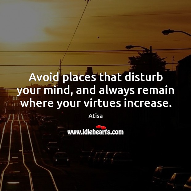 Avoid places that disturb your mind, and always remain where your virtues increase. Atisa Picture Quote