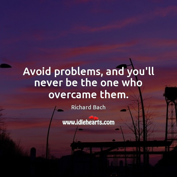 Avoid problems, and you’ll never be the one who overcame them. Image