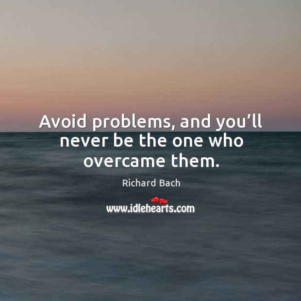 Avoid problems, and you’ll never be the one who overcame them. Image
