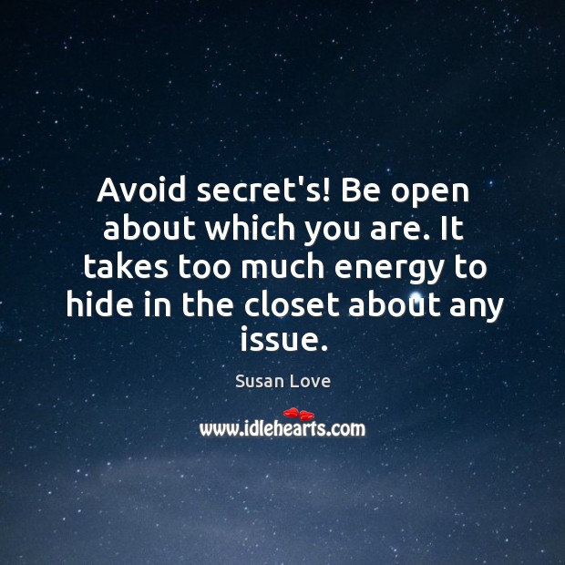 Avoid secret’s! Be open about which you are. It takes too much Susan Love Picture Quote