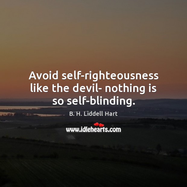Avoid self-righteousness like the devil- nothing is so self-blinding. B. H. Liddell Hart Picture Quote