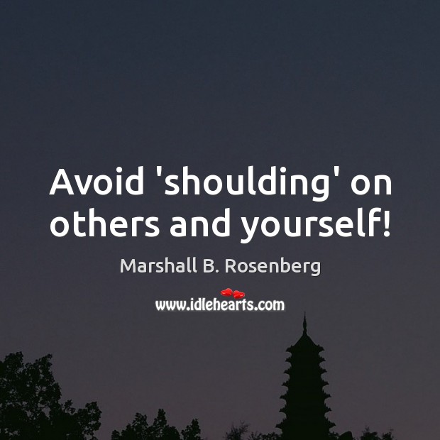 Avoid ‘shoulding’ on others and yourself! Marshall B. Rosenberg Picture Quote