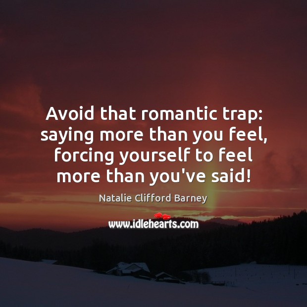 Avoid that romantic trap: saying more than you feel, forcing yourself to Natalie Clifford Barney Picture Quote