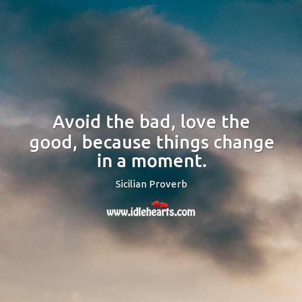 Avoid the bad, love the good, because things change in a moment. Sicilian Proverbs Image