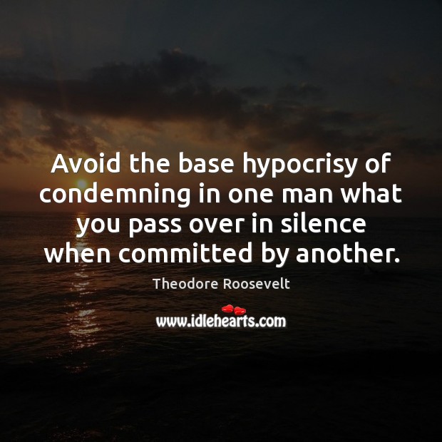 Avoid the base hypocrisy of condemning in one man what you pass Image